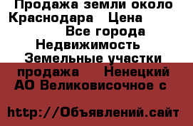 Продажа земли около Краснодара › Цена ­ 700 000 - Все города Недвижимость » Земельные участки продажа   . Ненецкий АО,Великовисочное с.